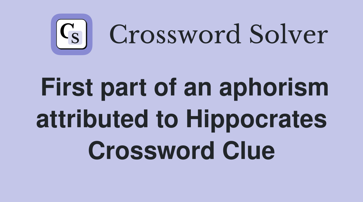 First part of an aphorism attributed to Hippocrates Crossword Clue